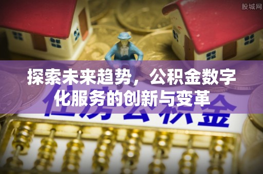 息烽探索未来趋势，公积金数字化服务的创新与变革