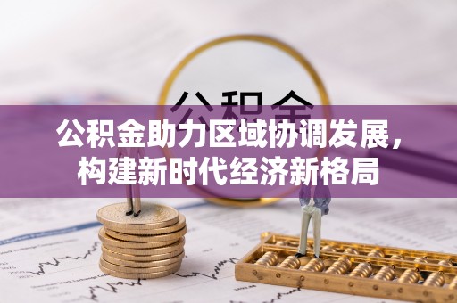 息烽公积金助力区域协调发展，构建新时代经济新格局