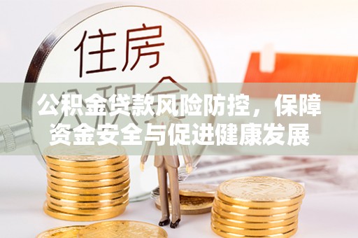 息烽公积金贷款风险防控，保障资金安全与促进健康发展