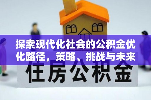 息烽探索现代化社会的公积金优化路径，策略、挑战与未来展望