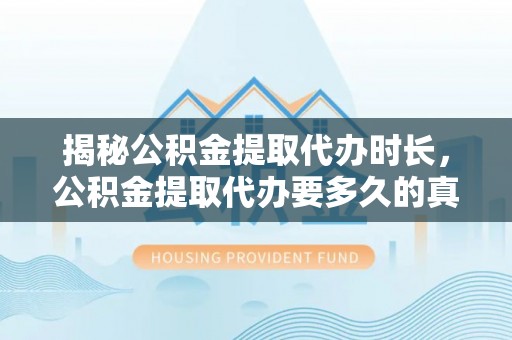 息烽揭秘公积金提取代办时长，公积金提取代办要多久的真相与攻略