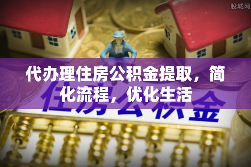 息烽代办理住房公积金提取，简化流程，优化生活
