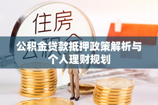 息烽公积金贷款抵押政策解析与个人理财规划