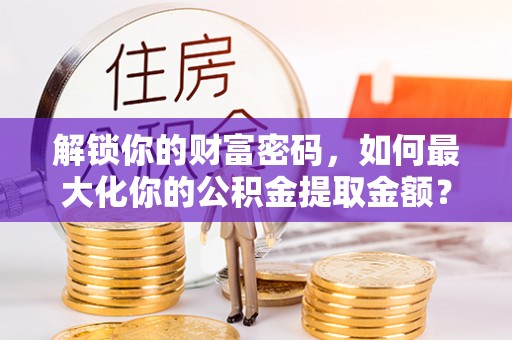 息烽解锁你的财富密码，如何最大化你的公积金提取金额？