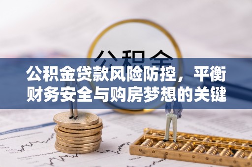 息烽公积金贷款风险防控，平衡财务安全与购房梦想的关键