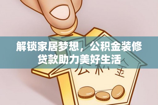 息烽解锁家居梦想，公积金装修贷款助力美好生活