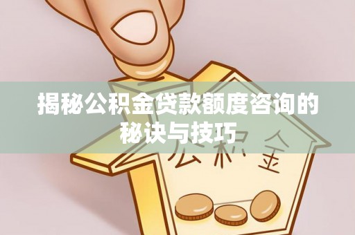 息烽揭秘公积金贷款额度咨询的秘诀与技巧