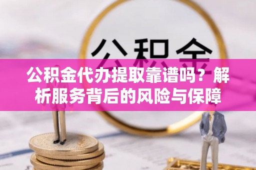 息烽公积金代办提取靠谱吗？解析服务背后的风险与保障