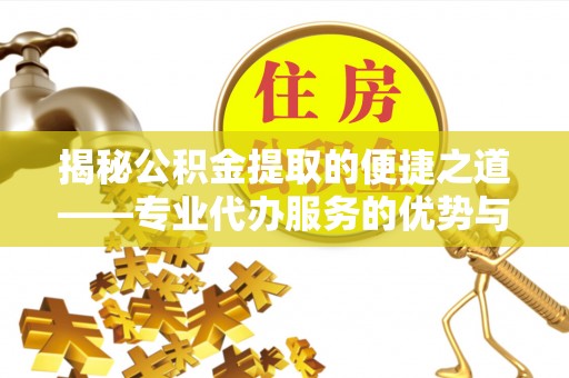 息烽揭秘公积金提取的便捷之道——专业代办服务的优势与选择