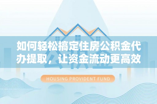 息烽如何轻松搞定住房公积金代办提取，让资金流动更高效