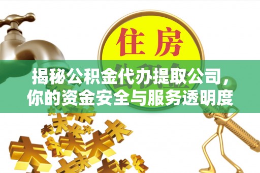 息烽揭秘公积金代办提取公司，你的资金安全与服务透明度全解析