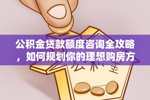 息烽公积金贷款额度咨询全攻略，如何规划你的理想购房方案