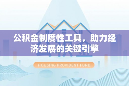息烽公积金制度性工具，助力经济发展的关键引擎