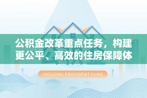 息烽公积金改革重点任务，构建更公平、高效的住房保障体系