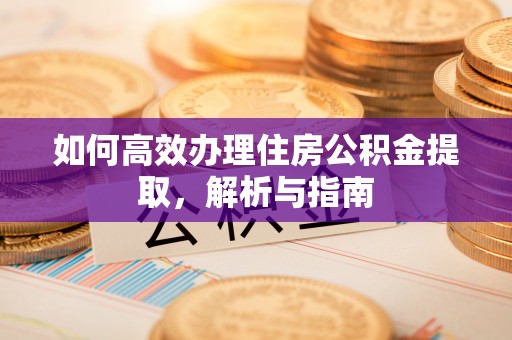 息烽如何高效办理住房公积金提取，解析与指南