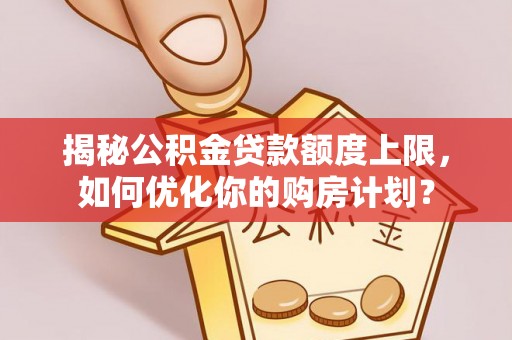 息烽揭秘公积金贷款额度上限，如何优化你的购房计划？