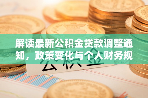 息烽解读最新公积金贷款调整通知，政策变化与个人财务规划
