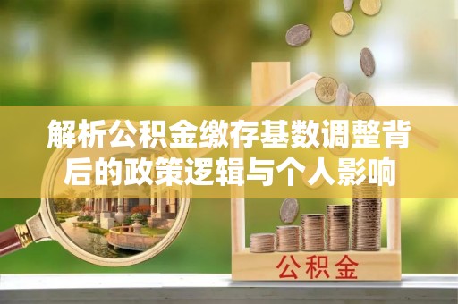 息烽解析公积金缴存基数调整背后的政策逻辑与个人影响