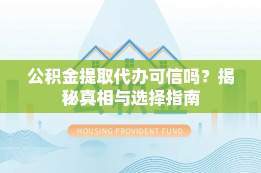 息烽公积金提取代办可信吗？揭秘真相与选择指南