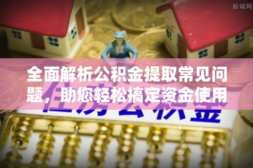 息烽全面解析公积金提取常见问题，助您轻松搞定资金使用