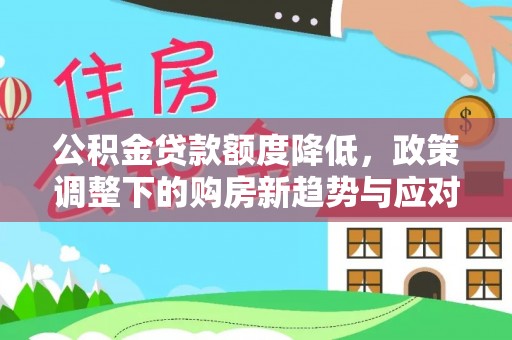 息烽公积金贷款额度降低，政策调整下的购房新趋势与应对策略