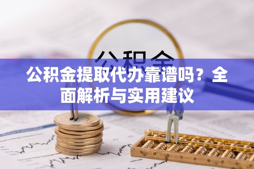 息烽公积金提取代办靠谱吗？全面解析与实用建议