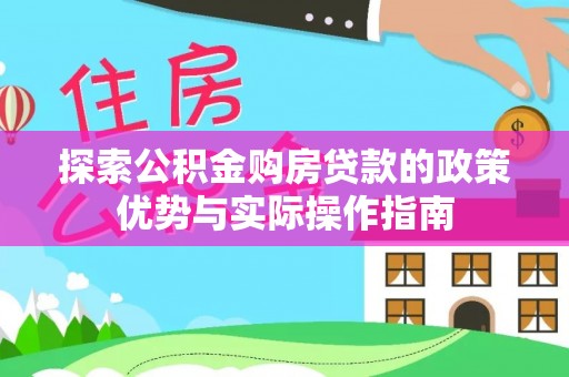 息烽探索公积金购房贷款的政策优势与实际操作指南