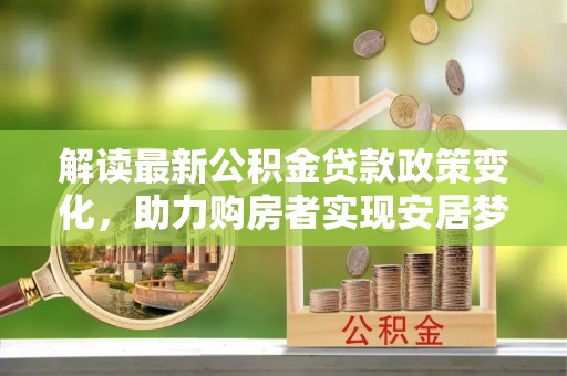 息烽解读最新公积金贷款政策变化，助力购房者实现安居梦想