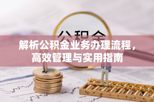 息烽解析公积金业务办理流程，高效管理与实用指南