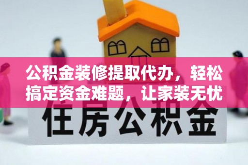 息烽公积金装修提取代办，轻松搞定资金难题，让家装无忧