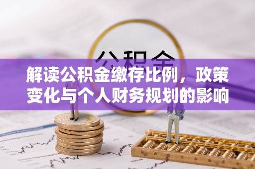 息烽解读公积金缴存比例，政策变化与个人财务规划的影响