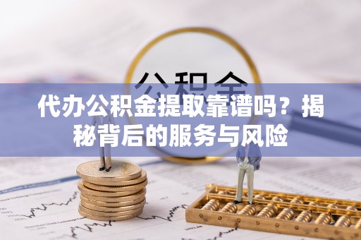 息烽代办公积金提取靠谱吗？揭秘背后的服务与风险