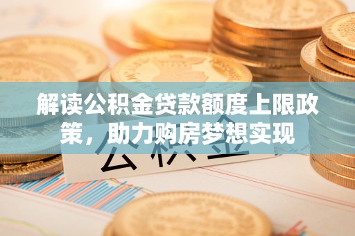 息烽解读公积金贷款额度上限政策，助力购房梦想实现