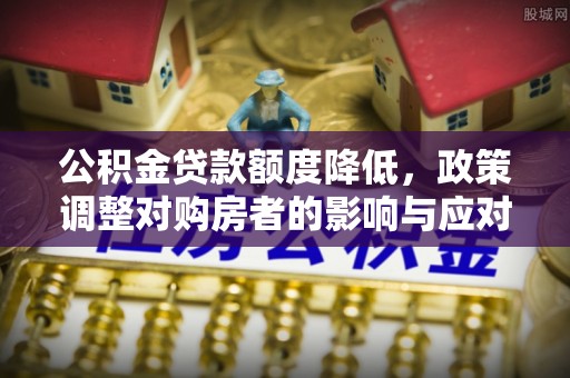 息烽公积金贷款额度降低，政策调整对购房者的影响与应对策略