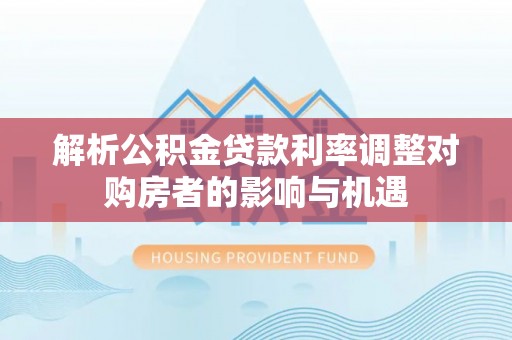 息烽解析公积金贷款利率调整对购房者的影响与机遇