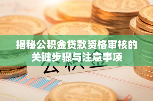 息烽揭秘公积金贷款资格审核的关键步骤与注意事项