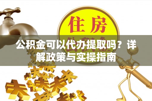 息烽公积金可以代办提取吗？详解政策与实操指南