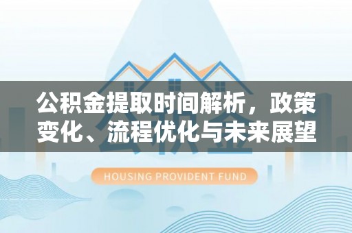 息烽公积金提取时间解析，政策变化、流程优化与未来展望