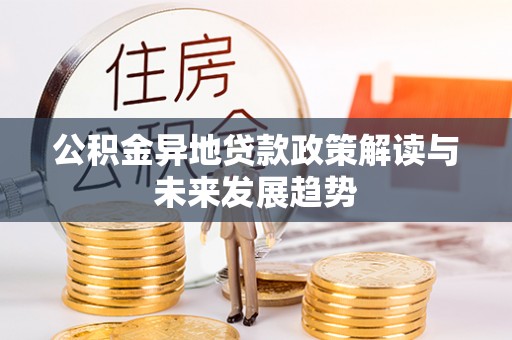 息烽公积金异地贷款政策解读与未来发展趋势
