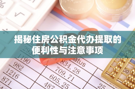 息烽揭秘住房公积金代办提取的便利性与注意事项