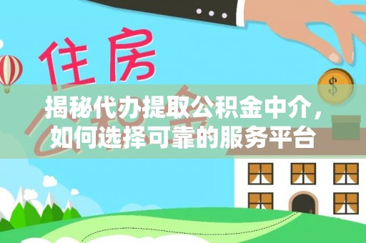 息烽揭秘代办提取公积金中介，如何选择可靠的服务平台