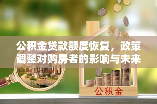 息烽公积金贷款额度恢复，政策调整对购房者的影响与未来展望