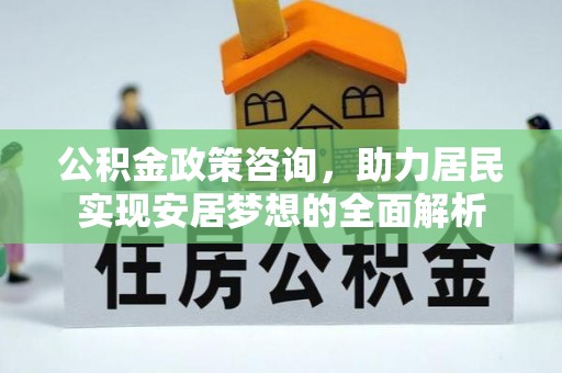 息烽公积金政策咨询，助力居民实现安居梦想的全面解析