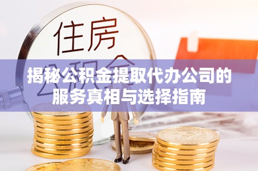 息烽揭秘公积金提取代办公司的服务真相与选择指南