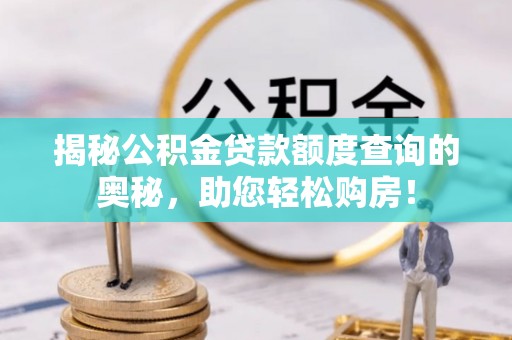 息烽揭秘公积金贷款额度查询的奥秘，助您轻松购房！