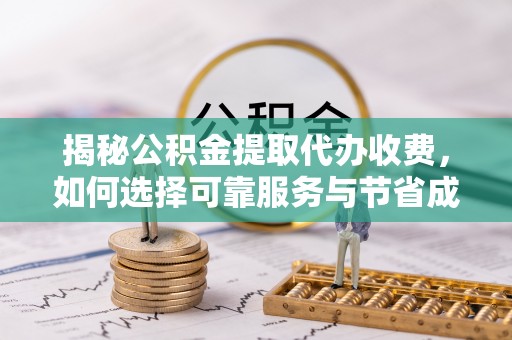 息烽揭秘公积金提取代办收费，如何选择可靠服务与节省成本？