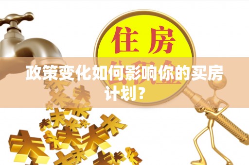 息烽政策变化如何影响你的买房计划？