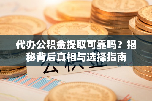 息烽代办公积金提取可靠吗？揭秘背后真相与选择指南
