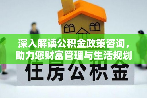 息烽深入解读公积金政策咨询，助力您财富管理与生活规划