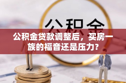 息烽公积金贷款调整后，买房一族的福音还是压力？